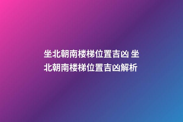 坐北朝南楼梯位置吉凶 坐北朝南楼梯位置吉凶解析